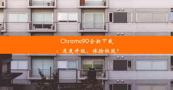 Chrome90全新下载：速度升级，体验极致！