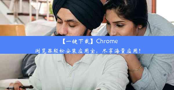 【一键下载】Chrome浏览器轻松安装应用宝，尽享海量应用！