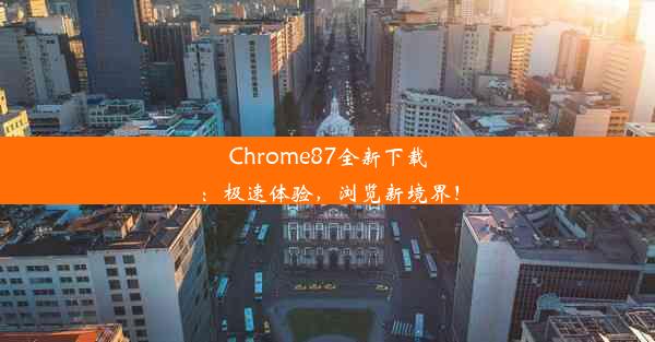 Chrome87全新下载：极速体验，浏览新境界！