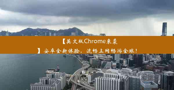 【英文版Chrome来袭】安卓全新体验，流畅上网畅游全球！