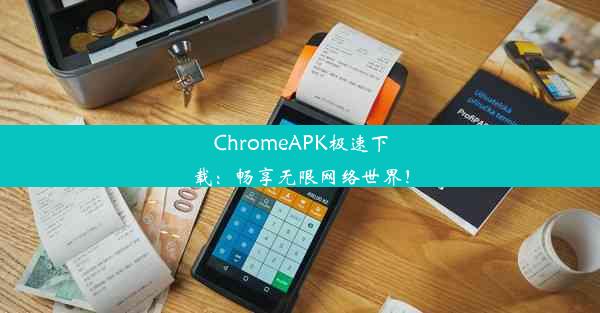 ChromeAPK极速下载：畅享无限网络世界！