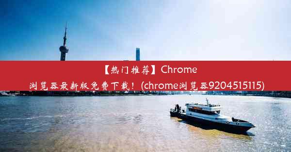 【热门推荐】Chrome浏览器最新版免费下载！(chrome浏览器9204515115)