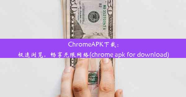 ChromeAPK下载：极速浏览，畅享无限网络(chrome apk for download)