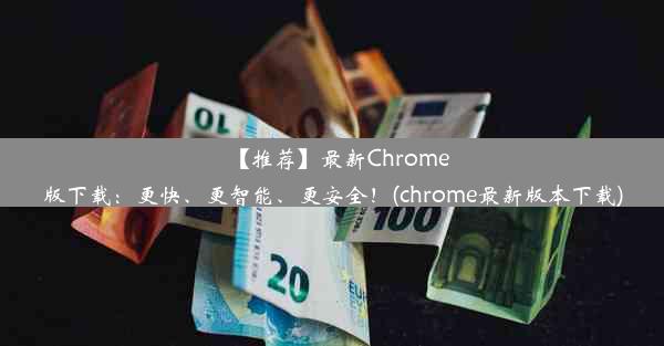 【推荐】最新Chrome版下载：更快、更智能、更安全！(chrome最新版本下载)