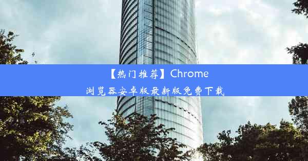 【热门推荐】Chrome浏览器安卓版最新版免费下载