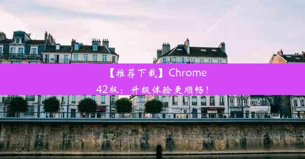 【推荐下载】Chrome42版：升级体验更顺畅！