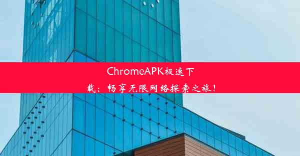 ChromeAPK极速下载：畅享无限网络探索之旅！