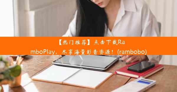 【热门推荐】点击下载RamboPlay，尽享海量影音资源！(rambobo)