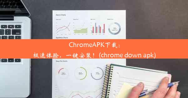 ChromeAPK下载：极速体验，一键安装！(chrome down apk)