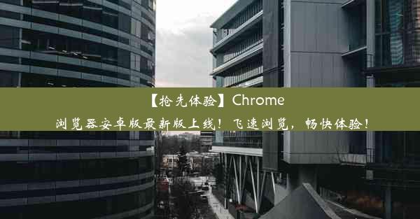 【抢先体验】Chrome浏览器安卓版最新版上线！飞速浏览，畅快体验！