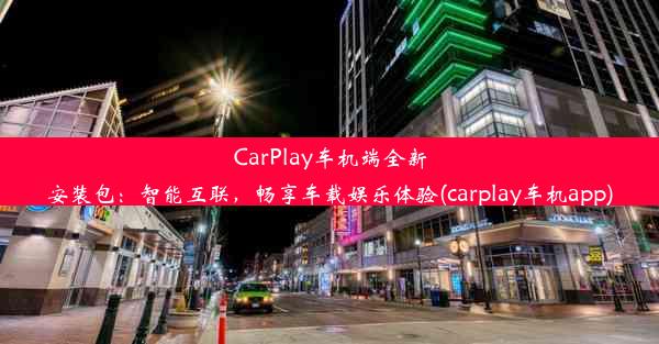 CarPlay车机端全新安装包：智能互联，畅享车载娱乐体验(carplay车机app)