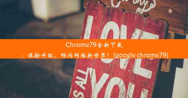 Chrome79全新下载：体验升级，畅游网络新世界！(google chrome79)