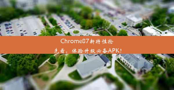 Chrome87新特性抢先看，体验升级必备APK！