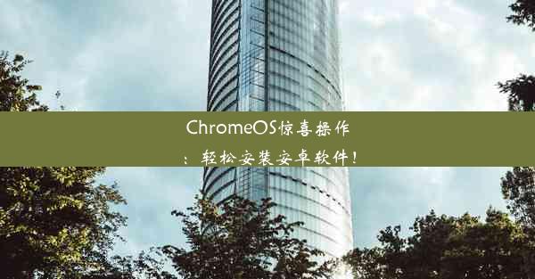 ChromeOS惊喜操作：轻松安装安卓软件！