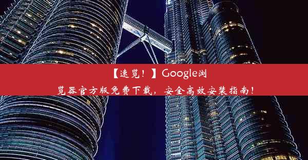 【速览！】Google浏览器官方版免费下载，安全高效安装指南！