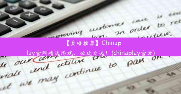 【重磅推荐】Chinaplay官网精选游戏，必玩之选！(chinaplay官方)