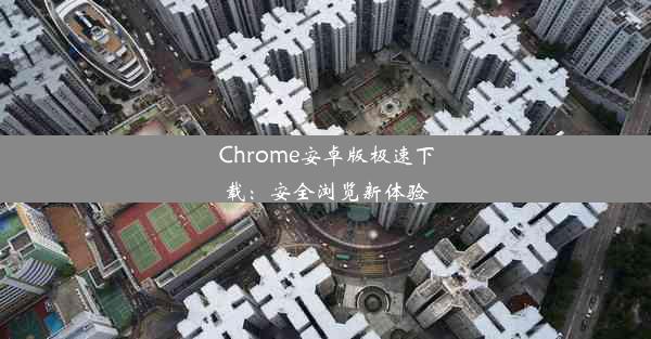 Chrome安卓版极速下载：安全浏览新体验