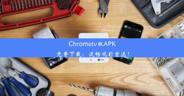 Chrometv版APK免费下载：流畅观影首选！