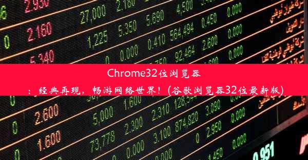 Chrome32位浏览器：经典再现，畅游网络世界！(谷歌浏览器32位最新版)