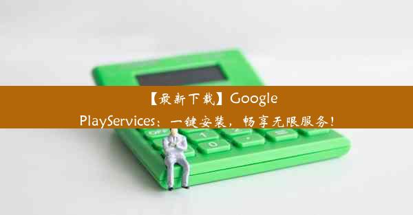 【最新下载】GooglePlayServices：一键安装，畅享无限服务！