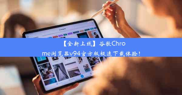 【全新上线】谷歌Chrome浏览器v94官方版极速下载体验！