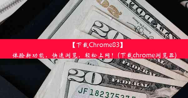 【下载Chrome83】体验新功能，快速浏览，轻松上网！(下载chrome浏览器)