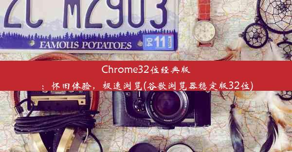 Chrome32位经典版：怀旧体验，极速浏览(谷歌浏览器稳定版32位)