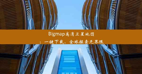 Bigmap高清卫星地图：一键下载，全球探索无界限