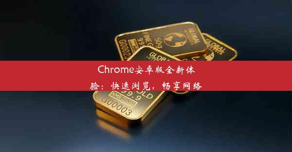 Chrome安卓版全新体验：快速浏览，畅享网络