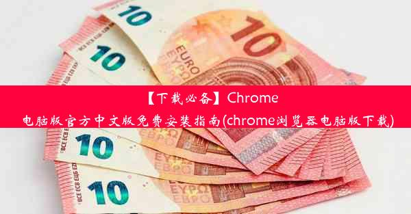 【下载必备】Chrome电脑版官方中文版免费安装指南(chrome浏览器电脑版下载)