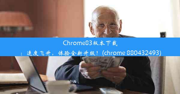 Chrome83版本下载：速度飞升，体验全新升级！(chrome 880432493)