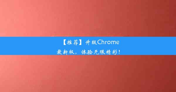 【推荐】升级Chrome最新版，体验无限精彩！