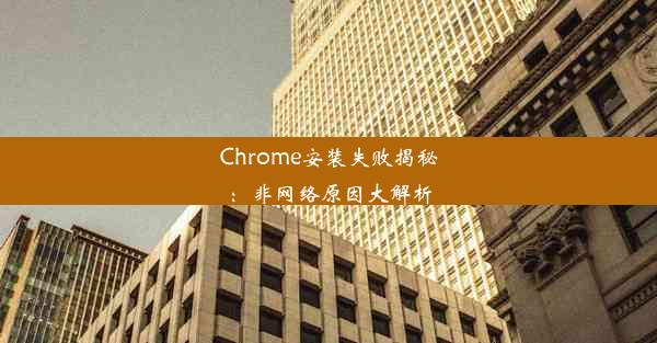 Chrome安装失败揭秘：非网络原因大解析