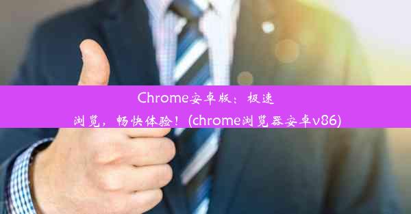 Chrome安卓版：极速浏览，畅快体验！(chrome浏览器安卓v86)