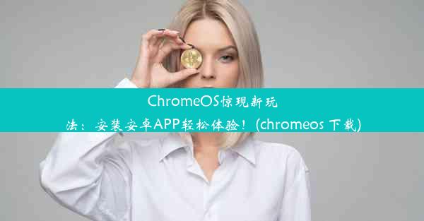 ChromeOS惊现新玩法：安装安卓APP轻松体验！(chromeos 下载)