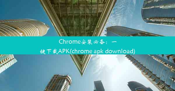 Chrome安装必备：一键下载APK(chrome apk download)