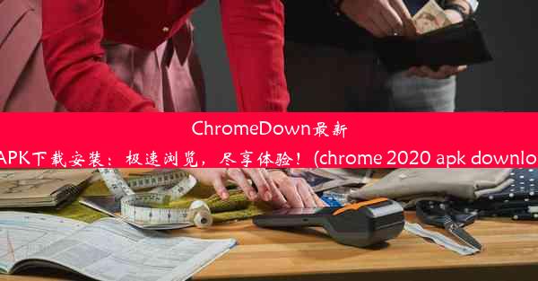 ChromeDown最新版APK下载安装：极速浏览，尽享体验！(chrome 2020 apk download)