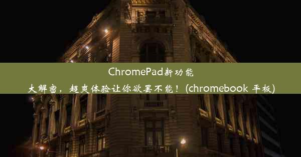 ChromePad新功能大解密，超爽体验让你欲罢不能！(chromebook 平板)