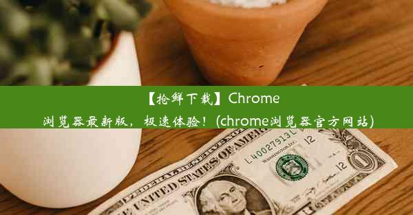 【抢鲜下载】Chrome浏览器最新版，极速体验！(chrome浏览器官方网站)