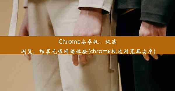 Chrome安卓版：极速浏览，畅享无限网络体验(chrome极速浏览器安卓)