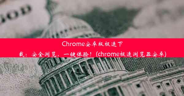 Chrome安卓版极速下载：安全浏览，一键体验！(chrome极速浏览器安卓)