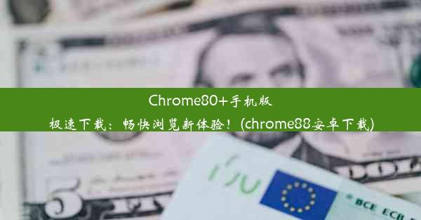 Chrome80+手机版极速下载：畅快浏览新体验！(chrome88安卓下载)