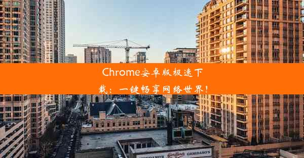 Chrome安卓版极速下载：一键畅享网络世界！