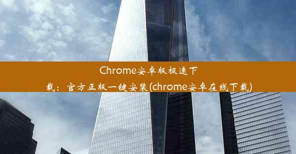 Chrome安卓版极速下载：官方正版一键安装(chrome安卓在线下载)