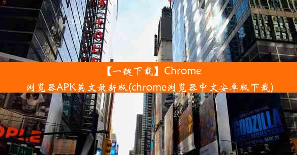 【一键下载】Chrome浏览器APK英文最新版(chrome浏览器中文安卓版下载)