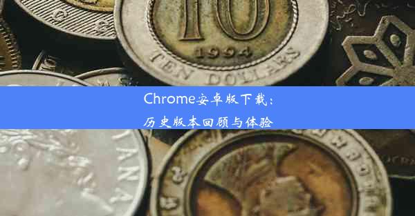 Chrome安卓版下载：历史版本回顾与体验