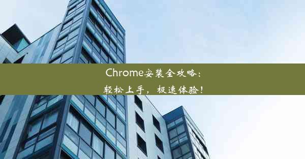 Chrome安装全攻略：轻松上手，极速体验！