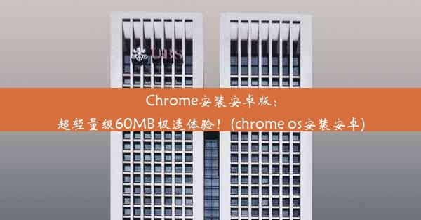 Chrome安装安卓版：超轻量级60MB极速体验！(chrome os安装安卓)