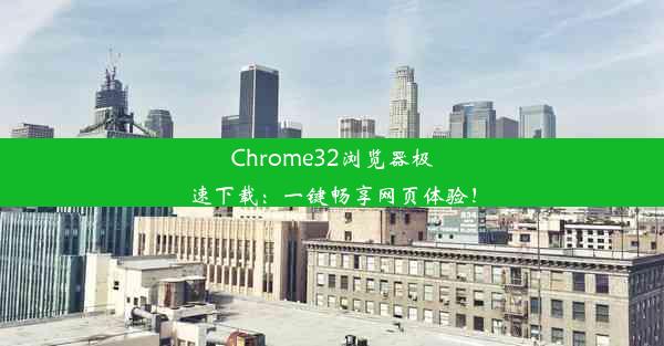 Chrome32浏览器极速下载：一键畅享网页体验！