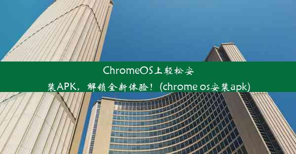 ChromeOS上轻松安装APK，解锁全新体验！(chrome os安装apk)